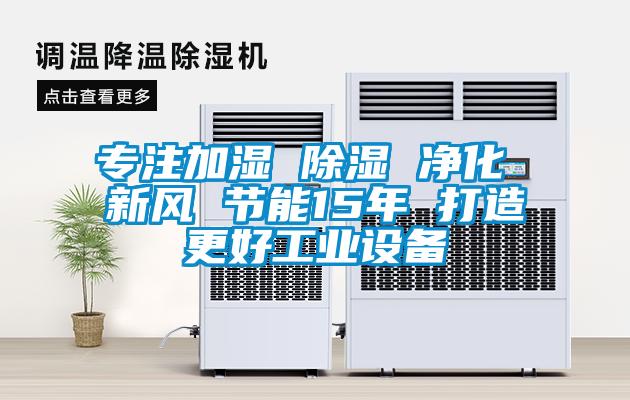 專(zhuān)注加濕 除濕 凈化 新風(fēng) 節(jié)能15年 打造更好工業(yè)設(shè)備