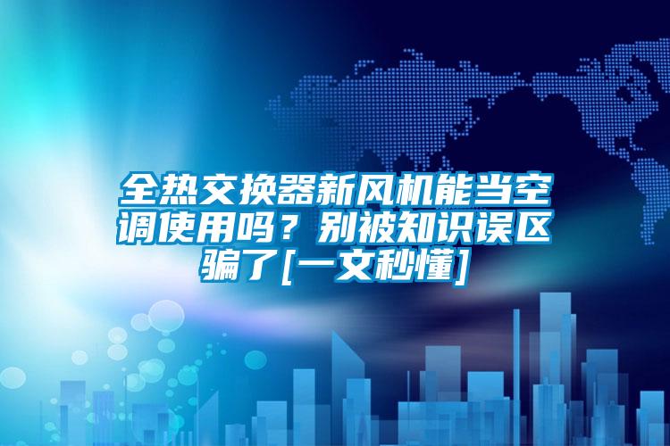 全熱交換器新風(fēng)機(jī)能當(dāng)空調(diào)使用嗎？別被知識(shí)誤區(qū)騙了[一文秒懂]
