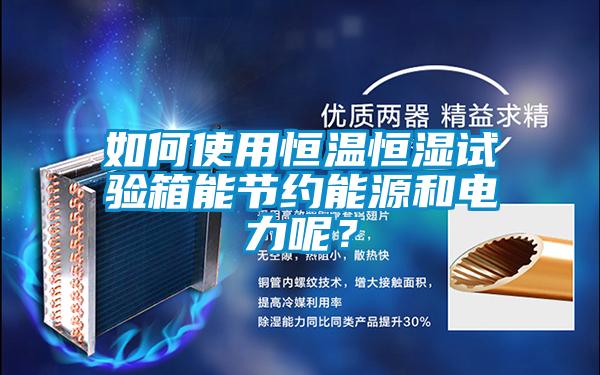 如何使用恒溫恒濕試驗(yàn)箱能節(jié)約能源和電力呢？