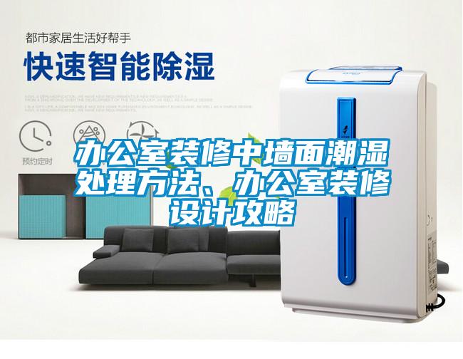 辦公室裝修中墻面潮濕處理方法、辦公室裝修設(shè)計(jì)攻略