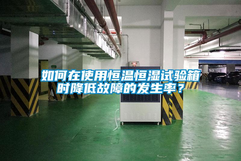 如何在使用恒溫恒濕試驗箱時降低故障的發(fā)生率？