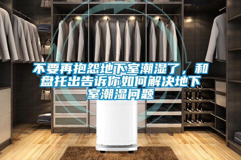 不要再抱怨地下室潮濕了，和盤托出告訴你如何解決地下室潮濕問題