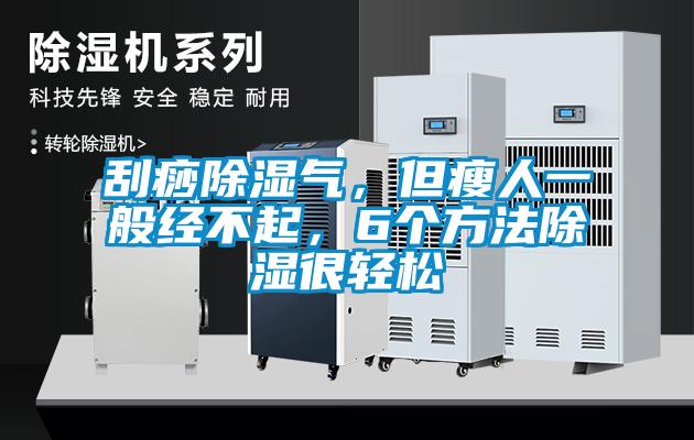 刮痧除濕氣，但瘦人一般經(jīng)不起，6個(gè)方法除濕很輕松