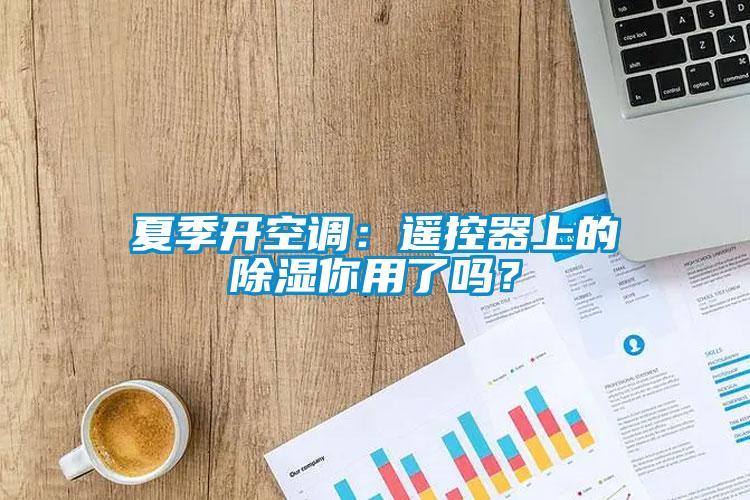 夏季開空調(diào)：遙控器上的除濕你用了嗎？