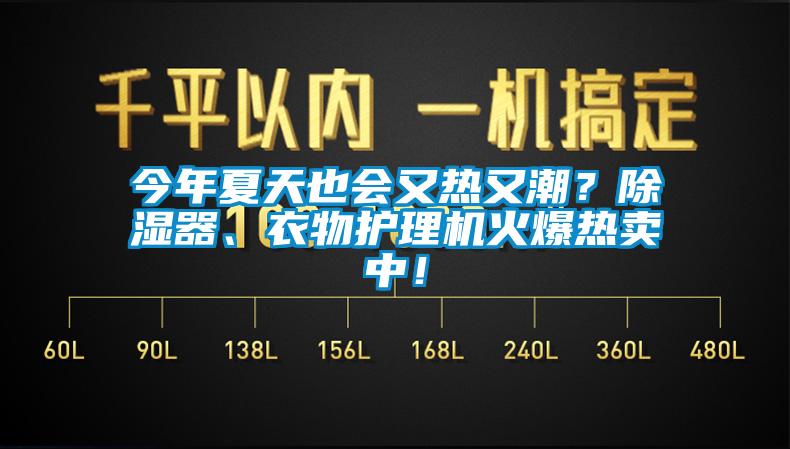 今年夏天也會(huì)又熱又潮？除濕器、衣物護(hù)理機(jī)火爆熱賣中！