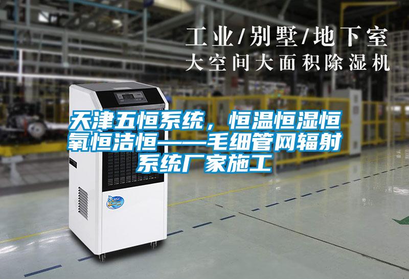 天津五恒系統(tǒng)，恒溫恒濕恒氧恒潔恒——毛細管網輻射系統(tǒng)廠家施工