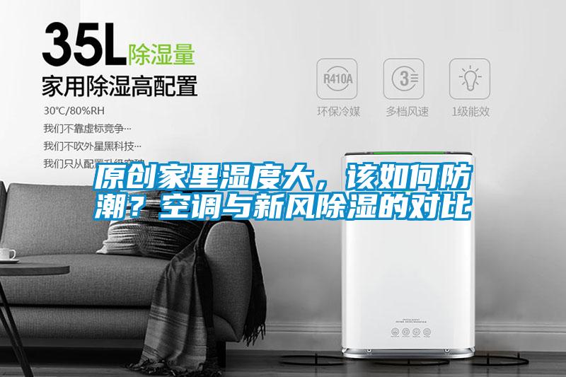 原創(chuàng)家里濕度大，該如何防潮？空調(diào)與新風(fēng)除濕的對比