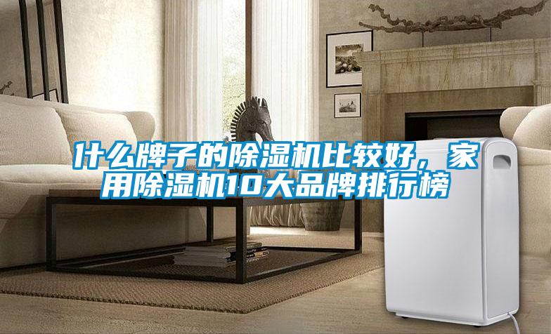 什么牌子的除濕機(jī)比較好，家用除濕機(jī)10大品牌排行榜