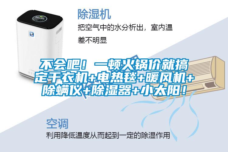 不會(huì)吧！一頓火鍋價(jià)就搞定干衣機(jī)+電熱毯+暖風(fēng)機(jī)+除螨儀+除濕器+小太陽(yáng)！