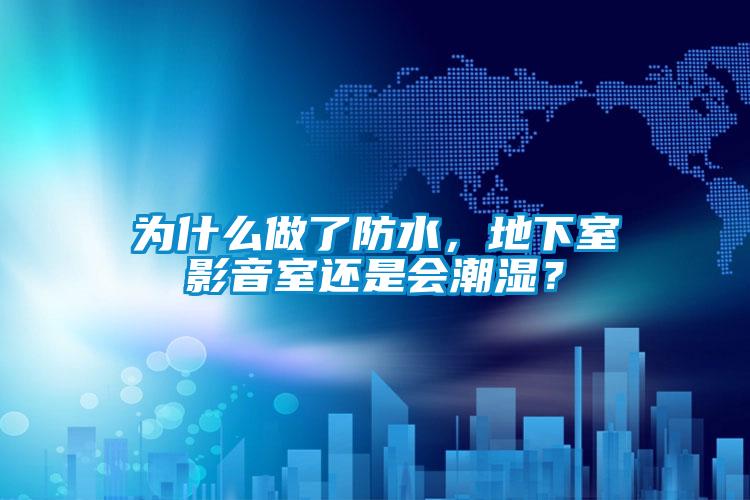 為什么做了防水，地下室影音室還是會(huì)潮濕？