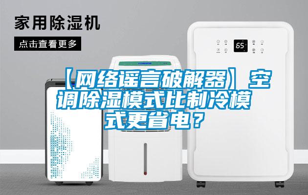【網(wǎng)絡(luò)謠言破解器】空調(diào)除濕模式比制冷模式更省電？
