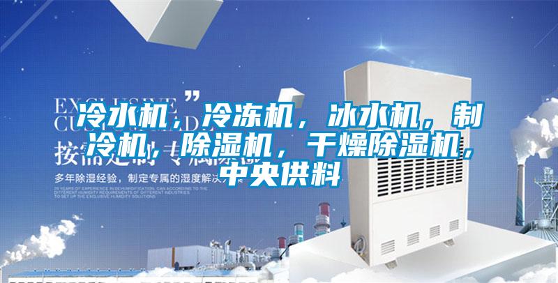 冷水機，冷凍機，冰水機，制冷機，除濕機，干燥除濕機，中央供料
