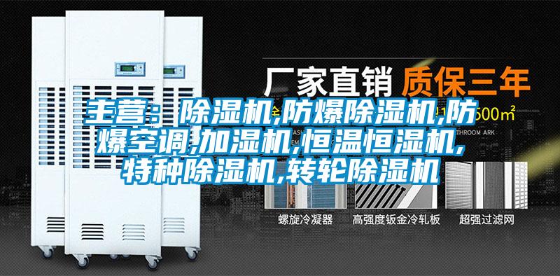 主營：除濕機(jī),防爆除濕機(jī),防爆空調(diào),加濕機(jī),恒溫恒濕機(jī),特種除濕機(jī),轉(zhuǎn)輪除濕機(jī)