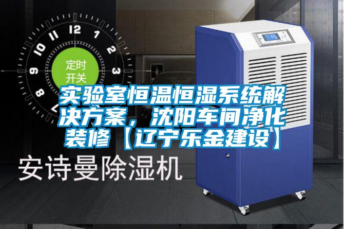 實(shí)驗(yàn)室恒溫恒濕系統(tǒng)解決方案，沈陽車間凈化裝修【遼寧樂金建設(shè)】