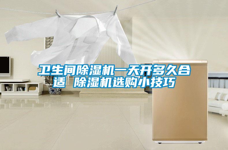 衛(wèi)生間除濕機一天開多久合適 除濕機選購小技巧