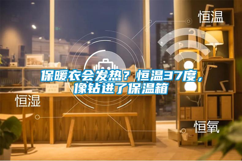 保暖衣會發(fā)熱？恒溫37度，像鉆進(jìn)了保溫箱