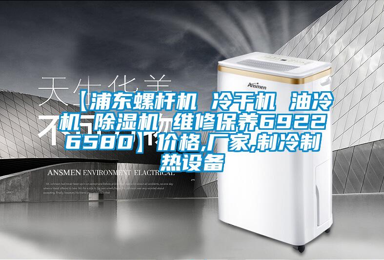 【浦東螺桿機 冷干機 油冷機 除濕機 維修保養(yǎng)69226580】價格,廠家,制冷制熱設(shè)備