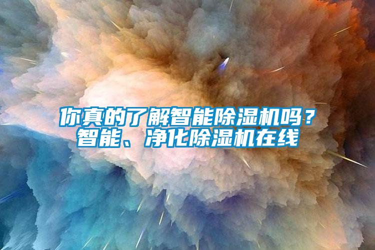 你真的了解智能除濕機(jī)嗎？智能、凈化除濕機(jī)在線