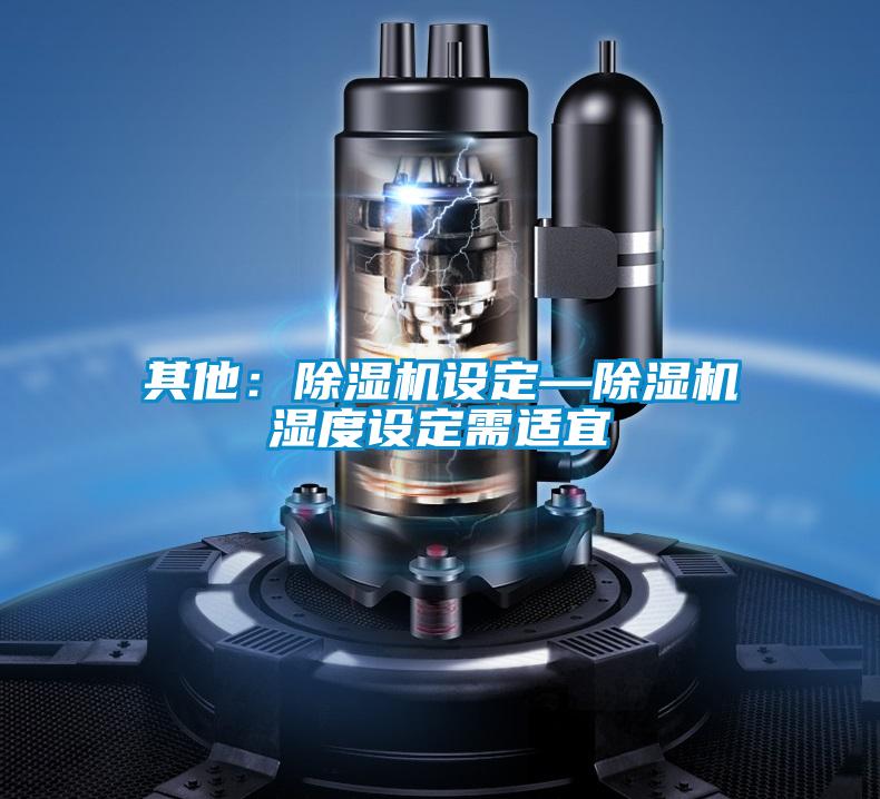 其他：除濕機設(shè)定—除濕機濕度設(shè)定需適宜