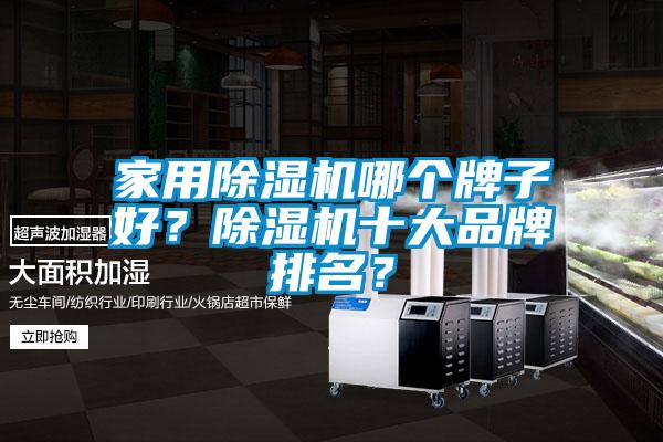 家用除濕機(jī)哪個(gè)牌子好？除濕機(jī)十大品牌排名？
