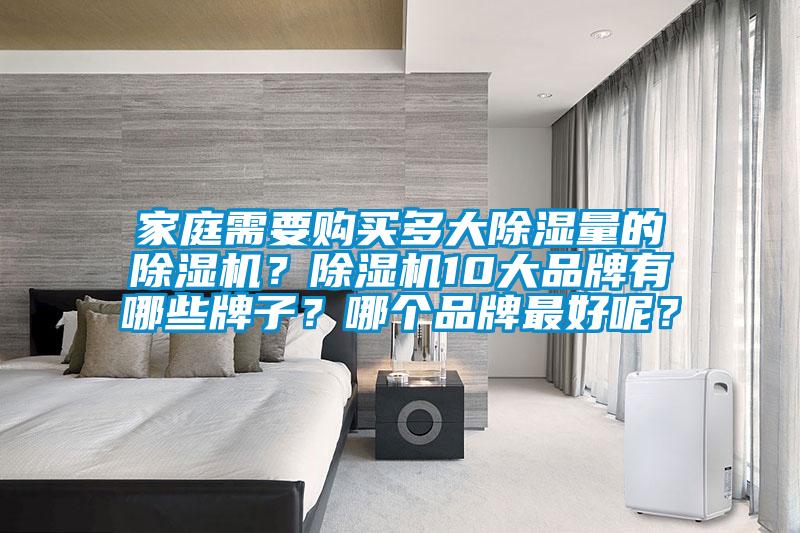家庭需要購買多大除濕量的除濕機(jī)？除濕機(jī)10大品牌有哪些牌子？哪個(gè)品牌最好呢？