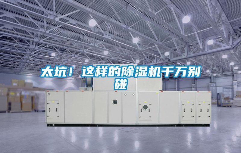 太坑！這樣的除濕機(jī)千萬別碰