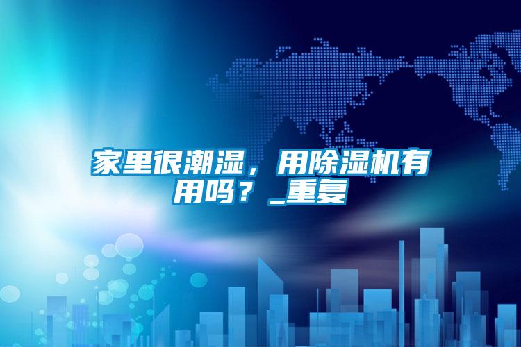 家里很潮濕，用除濕機有用嗎？_重復(fù)
