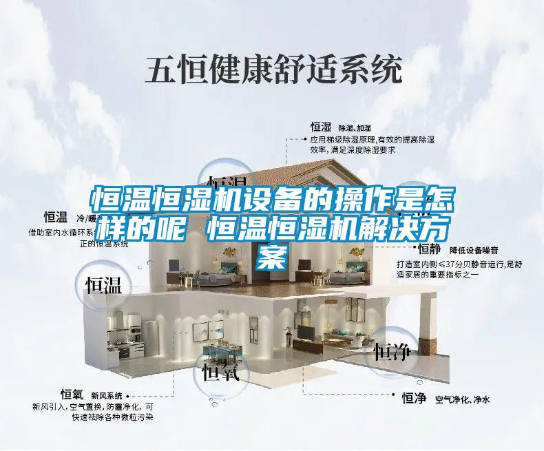 恒溫恒濕機設(shè)備的操作是怎樣的呢 恒溫恒濕機解決方案