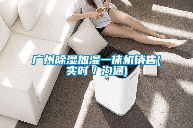 廣州除濕加濕一體機(jī)銷售(實(shí)時／溝通)
