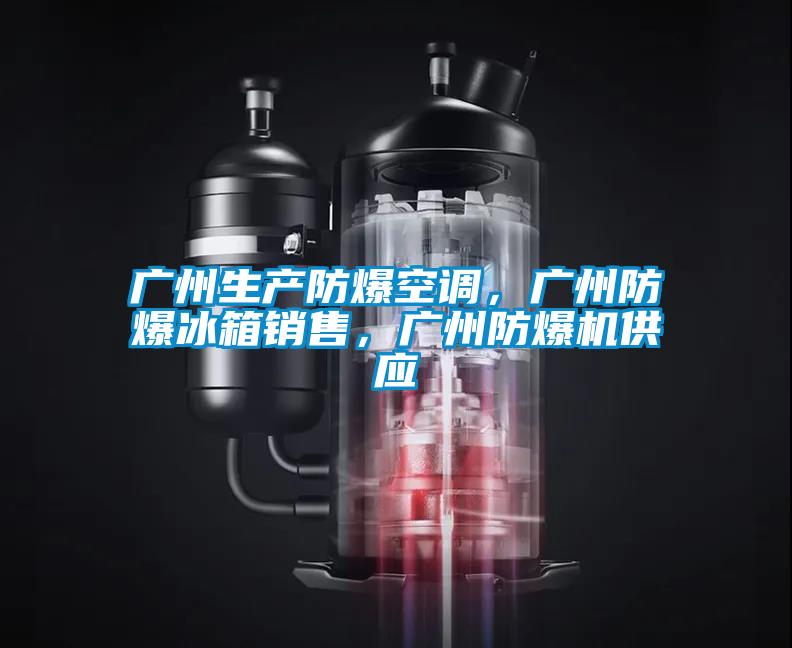 廣州生產(chǎn)防爆空調(diào)，廣州防爆冰箱銷售，廣州防爆機供應(yīng)