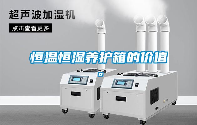 恒溫恒濕養(yǎng)護箱的價值。