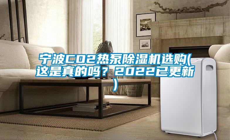 寧波CO2熱泵除濕機(jī)選購(gòu)(這是真的嗎？2022已更新)