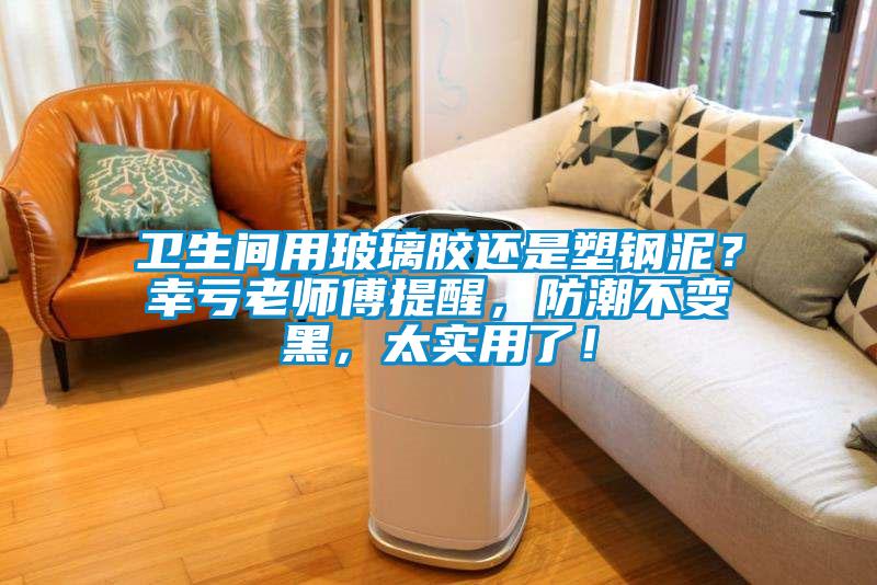 衛(wèi)生間用玻璃膠還是塑鋼泥？幸虧老師傅提醒，防潮不變黑，太實用了！