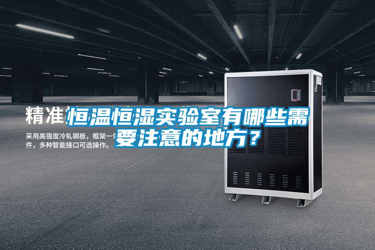 恒溫恒濕實驗室有哪些需要注意的地方？