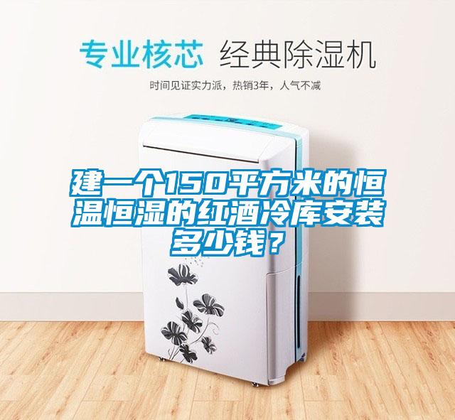 建一個(gè)150平方米的恒溫恒濕的紅酒冷庫安裝多少錢？