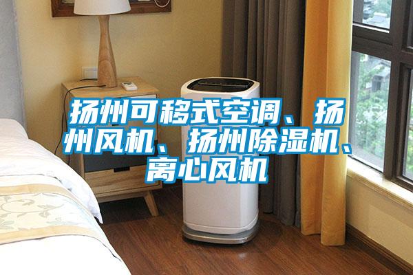 揚州可移式空調(diào)、揚州風機、揚州除濕機、離心風機