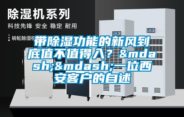 帶除濕功能的新風(fēng)到底值不值得入？——一位西安客戶的自述