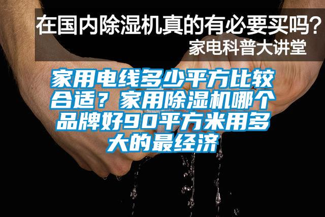 家用電線多少平方比較合適？家用除濕機(jī)哪個(gè)品牌好90平方米用多大的最經(jīng)濟(jì)