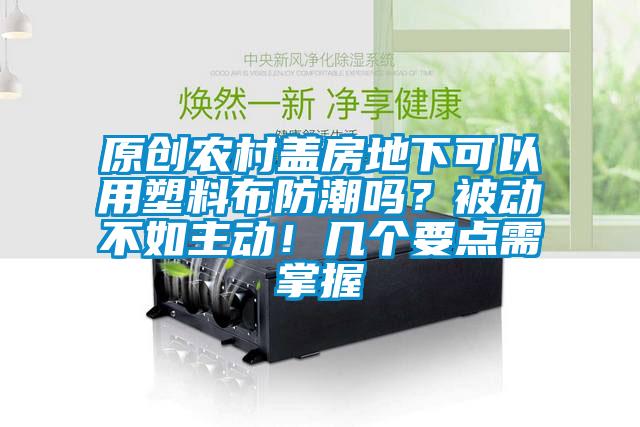 原創(chuàng)農(nóng)村蓋房地下可以用塑料布防潮嗎？被動(dòng)不如主動(dòng)！幾個(gè)要點(diǎn)需掌握