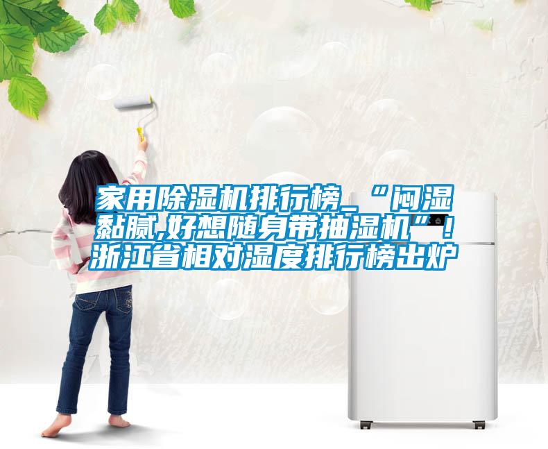 家用除濕機(jī)排行榜_“悶濕黏膩,好想隨身帶抽濕機(jī)”!浙江省相對濕度排行榜出爐