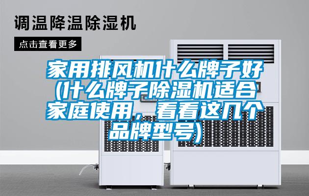 家用排風(fēng)機(jī)什么牌子好(什么牌子除濕機(jī)適合家庭使用，看看這幾個(gè)品牌型號(hào))