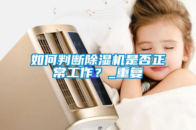 如何判斷除濕機(jī)是否正常工作？_重復(fù)