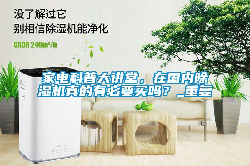 家電科普大講堂，在國(guó)內(nèi)除濕機(jī)真的有必要買(mǎi)嗎？_重復(fù)