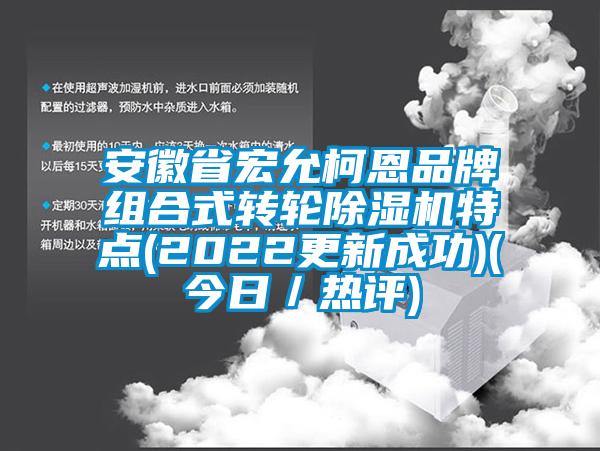 安徽省宏允柯恩品牌組合式轉(zhuǎn)輪除濕機(jī)特點(diǎn)(2022更新成功)(今日／熱評(píng))