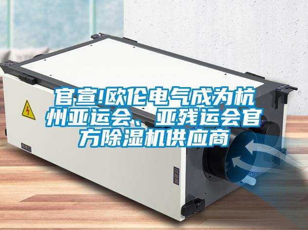 官宣!歐倫電氣成為杭州亞運(yùn)會(huì)、亞殘運(yùn)會(huì)官方除濕機(jī)供應(yīng)商