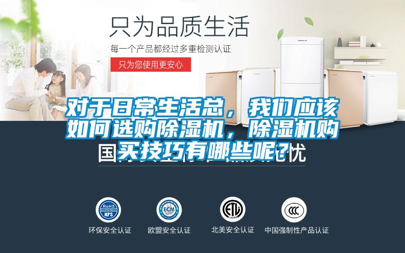 對于日常生活總，我們應(yīng)該如何選購除濕機(jī)，除濕機(jī)購買技巧有哪些呢？