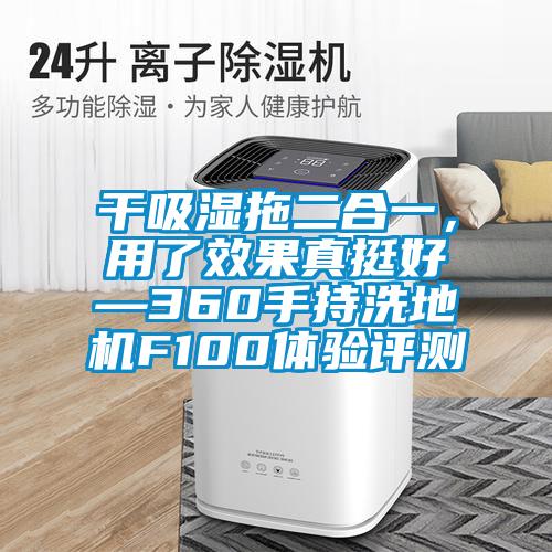 干吸濕拖二合一，用了效果真挺好—360手持洗地機(jī)F100體驗評測