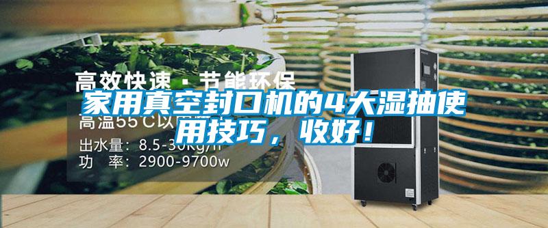 家用真空封口機(jī)的4大濕抽使用技巧，收好！