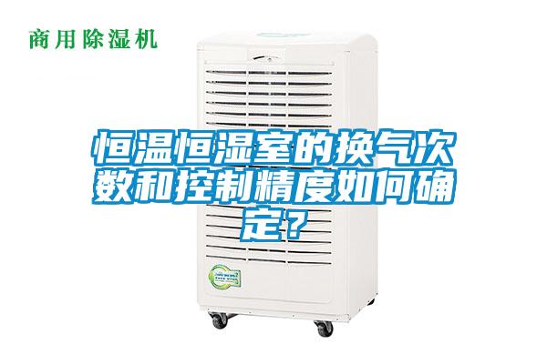 恒溫恒濕室的換氣次數(shù)和控制精度如何確定？