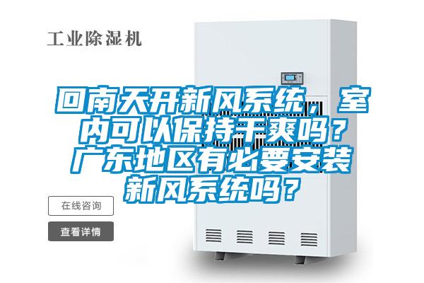 回南天開新風(fēng)系統(tǒng)，室內(nèi)可以保持干爽嗎？廣東地區(qū)有必要安裝新風(fēng)系統(tǒng)嗎？